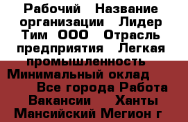 Рабочий › Название организации ­ Лидер Тим, ООО › Отрасль предприятия ­ Легкая промышленность › Минимальный оклад ­ 27 000 - Все города Работа » Вакансии   . Ханты-Мансийский,Мегион г.